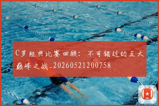 C罗经典比赛回顾：不可错过的五大巅峰之战_20260521200758