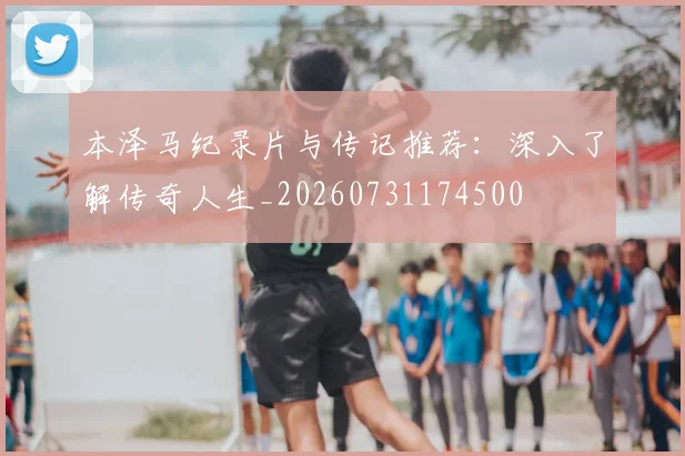 本泽马纪录片与传记推荐：深入了解传奇人生_20260731174500