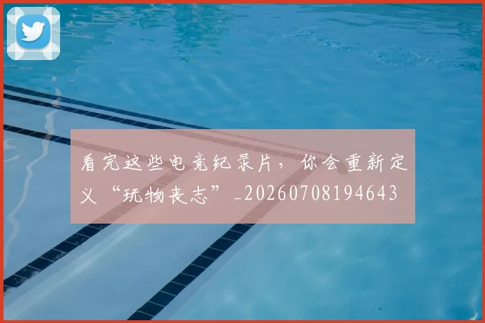 看完这些电竞纪录片，你会重新定义“玩物丧志”_20260708194643