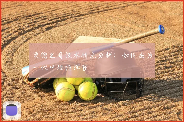 莫德里奇技术特点分析：如何成为一代中场指挥官