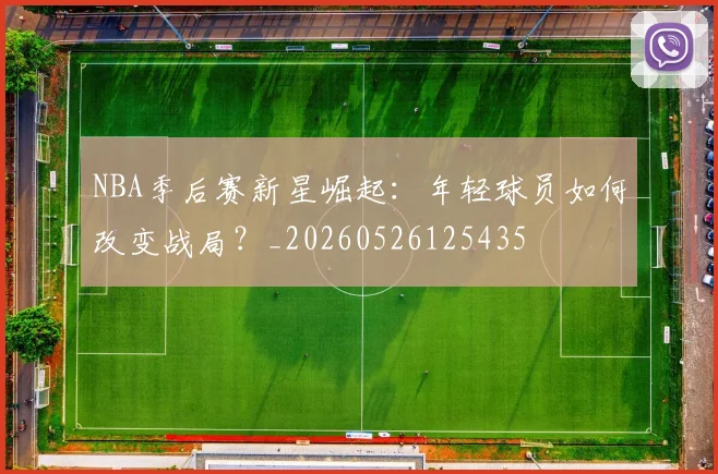 NBA季后赛新星崛起：年轻球员如何改变战局？_20260526125435