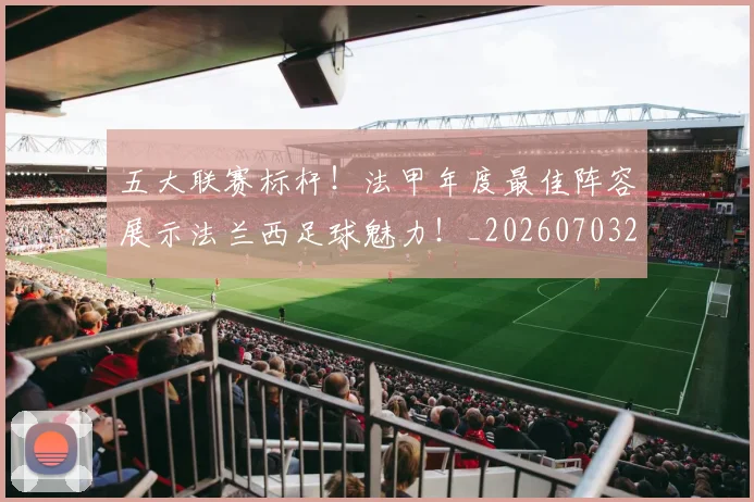 五大联赛标杆!法甲年度最佳阵容展示法兰西足球魅力!_20260703211013