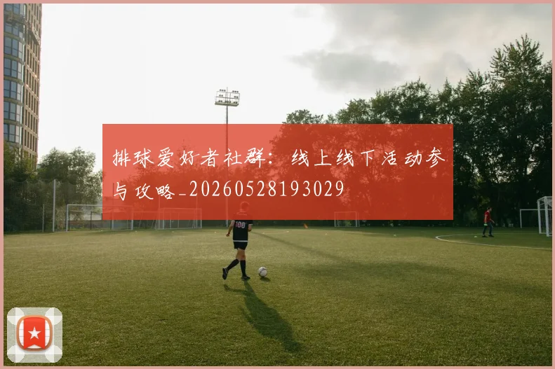 排球爱好者社群：线上线下活动参与攻略_20260528193029