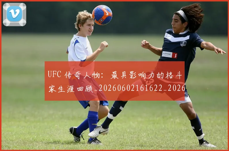 UFC 传奇人物：最具影响力的格斗家生涯回顾_20260602161622_20260702172011