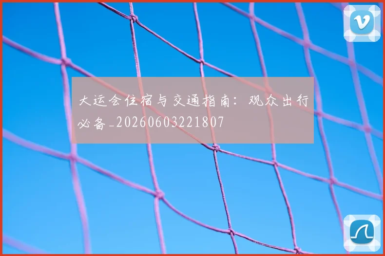 大运会住宿与交通指南：观众出行必备_20260603221807