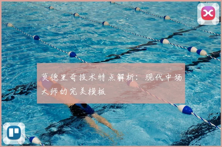 莫德里奇技术特点解析：现代中场大师的完美模板
