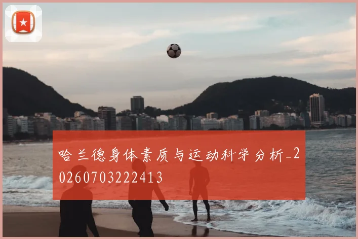 哈兰德身体素质与运动科学分析_20260703222413