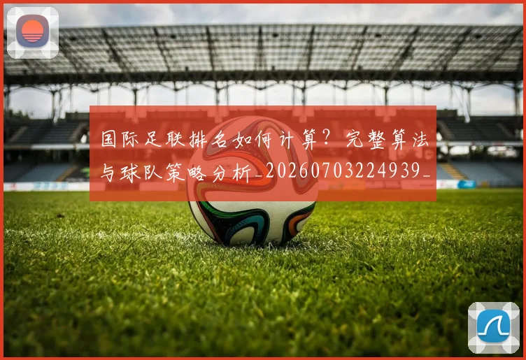 国际足联排名如何计算？完整算法与球队策略分析_20260703224939_20260719170348