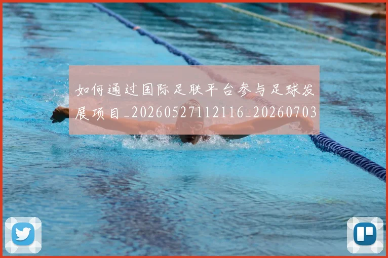 如何通过国际足联平台参与足球发展项目_20260527112116_20260703231055