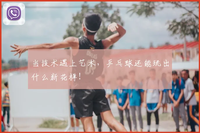 当技术遇上艺术，乒乓球还能玩出什么新花样！