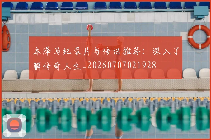 本泽马纪录片与传记推荐：深入了解传奇人生_20260707021928