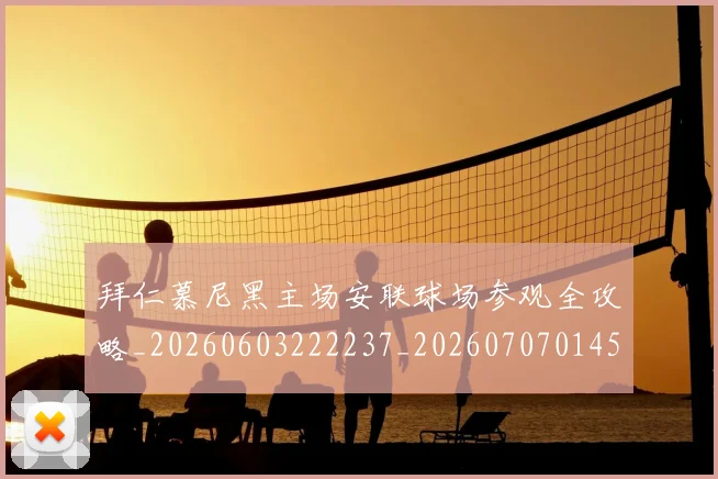 拜仁慕尼黑主场安联球场参观全攻略_20260603222237_20260707014545