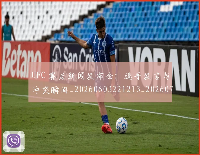 UFC 赛后新闻发布会:选手发言与冲突瞬间_20260603221213_20260702195643_20260714215929