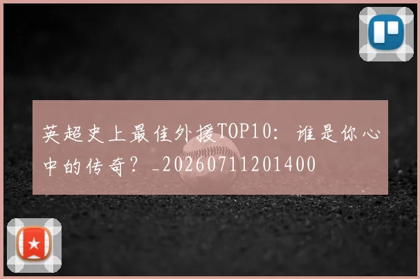 英超史上最佳外援TOP10：谁是你心中的传奇？_20260711201400