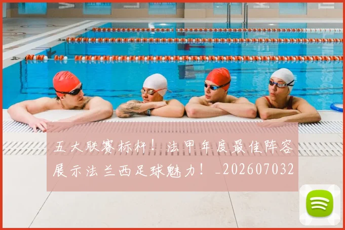 五大联赛标杆!法甲年度最佳阵容展示法兰西足球魅力!_20260703211013