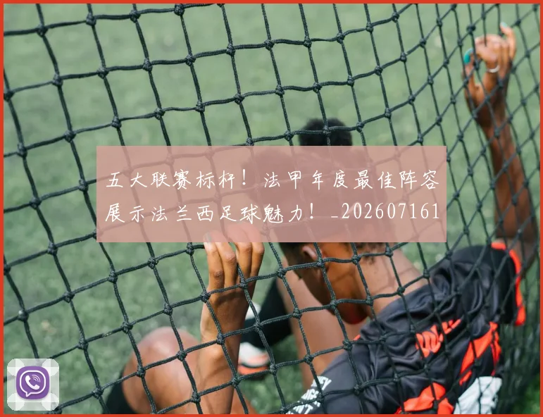 五大联赛标杆！法甲年度最佳阵容展示法兰西足球魅力！_20260716193232