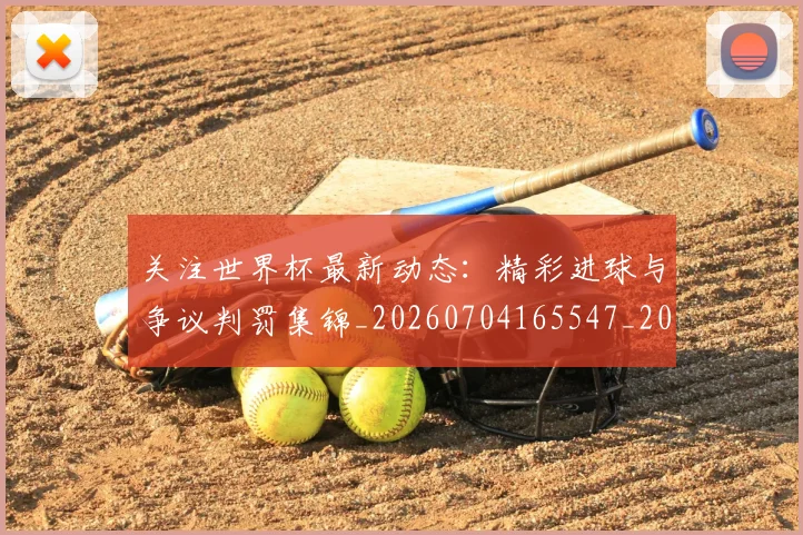 关注世界杯最新动态：精彩进球与争议判罚集锦_20260704165547_20260718004658