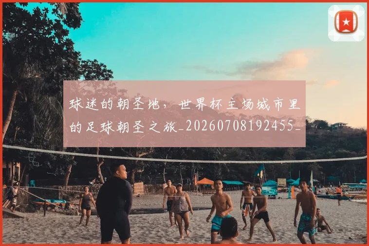 球迷的朝圣地，世界杯主场城市里的足球朝圣之旅_20260708192455_20260802161358