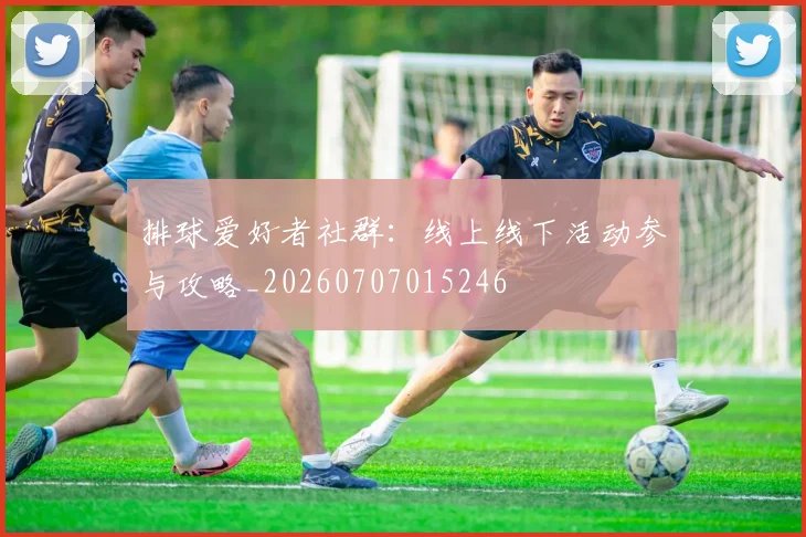 排球爱好者社群：线上线下活动参与攻略_20260707015246