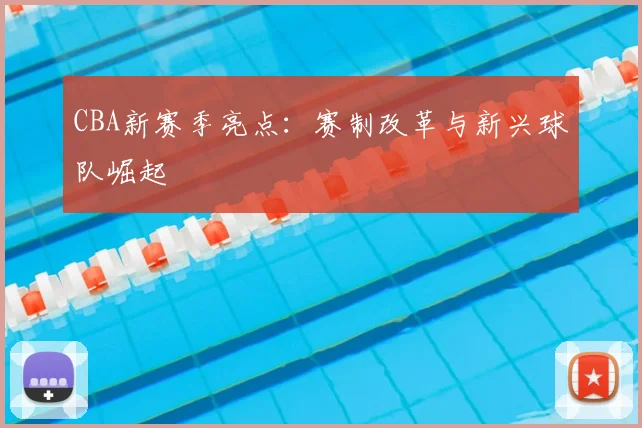 CBA新赛季亮点:赛制改革与新兴球队崛起